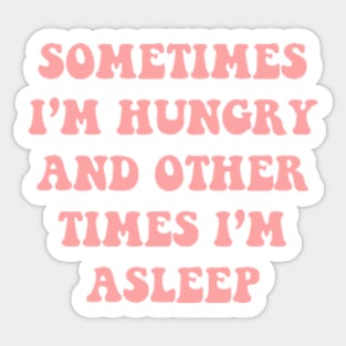 Sometimes I'm Hungry And Other Times I'm Asleep Sticker